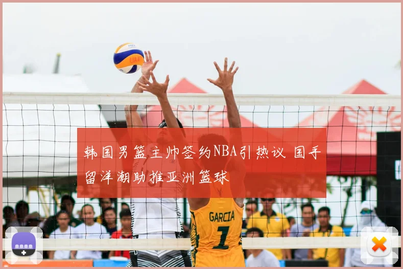 韩国男篮主帅签约NBA引热议 国手留洋潮助推亚洲篮球
