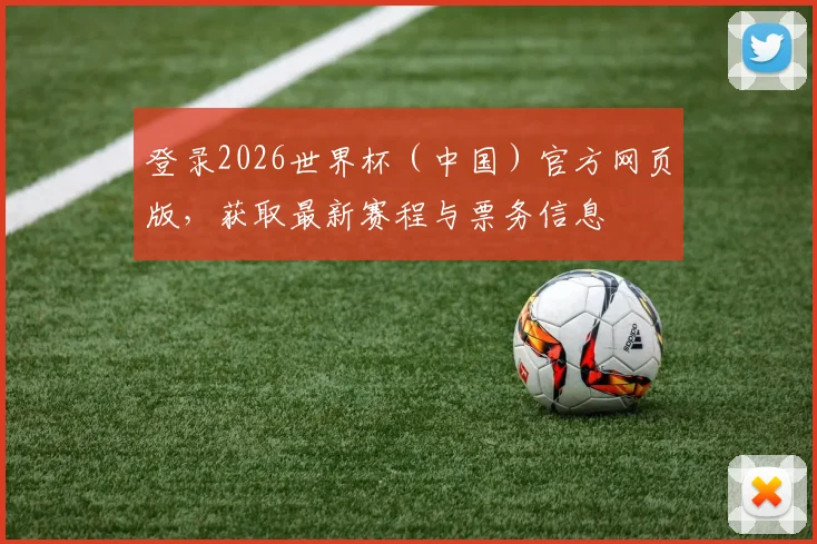 登录2026世界杯（中国）官方网页版，获取最新赛程与票务信息