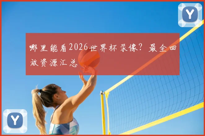 哪里能看2026世界杯录像？最全回放资源汇总
