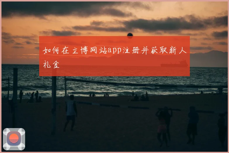 如何在立博网站app注册并获取新人礼金