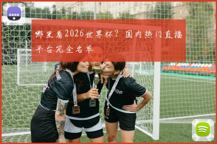 哪里看2026世界杯？国内热门直播平台完全名单
