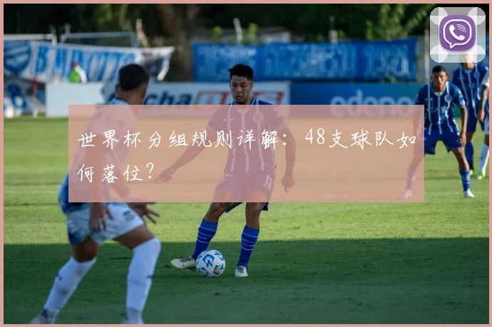 世界杯分组规则详解：48支球队如何落位？