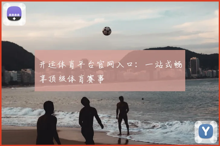 开运体育平台官网入口:一站式畅享顶级体育赛事