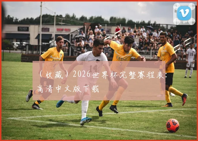 （收藏）2026世界杯完整赛程表：高清中文版下载