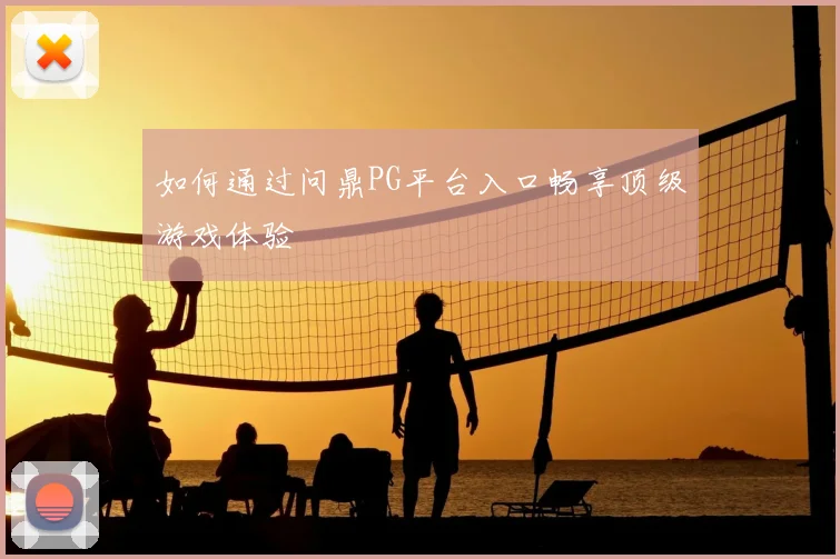 如何通过问鼎PG平台入口畅享顶级游戏体验