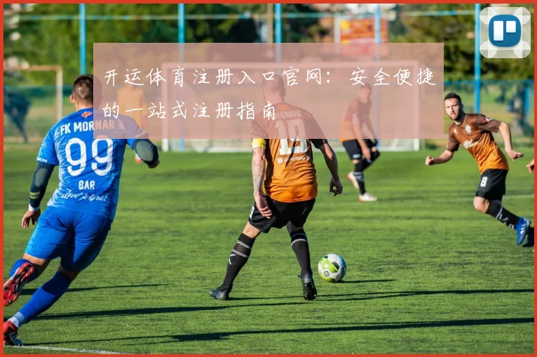 开运体育注册入口官网:安全便捷的一站式注册指南