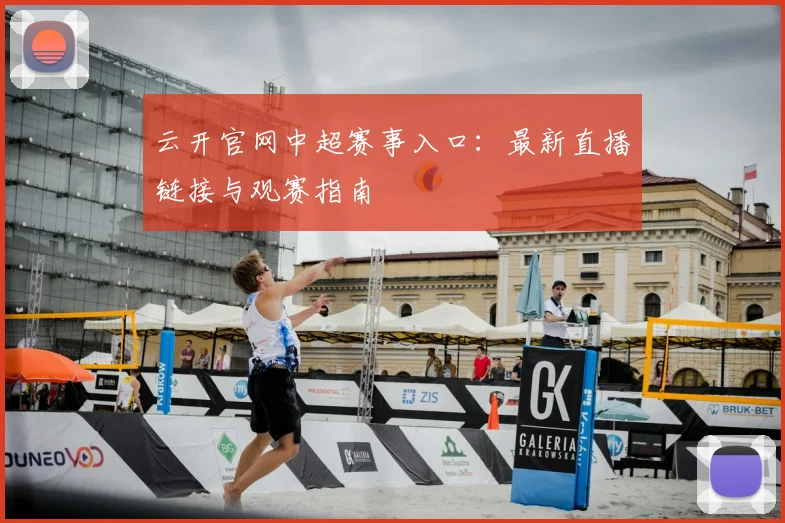 云开官网中超赛事入口：最新直播链接与观赛指南