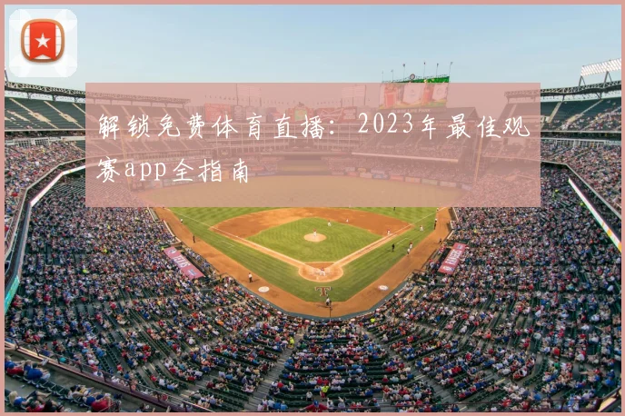 解锁免费体育直播：2023年最佳观赛app全指南
