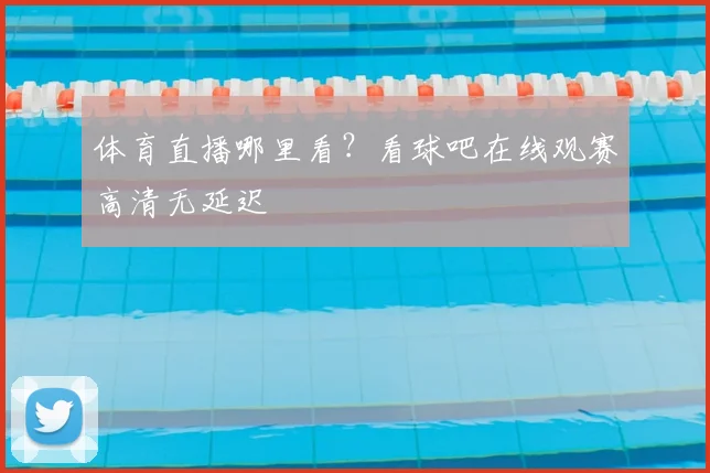 体育直播哪里看？看球吧在线观赛高清无延迟