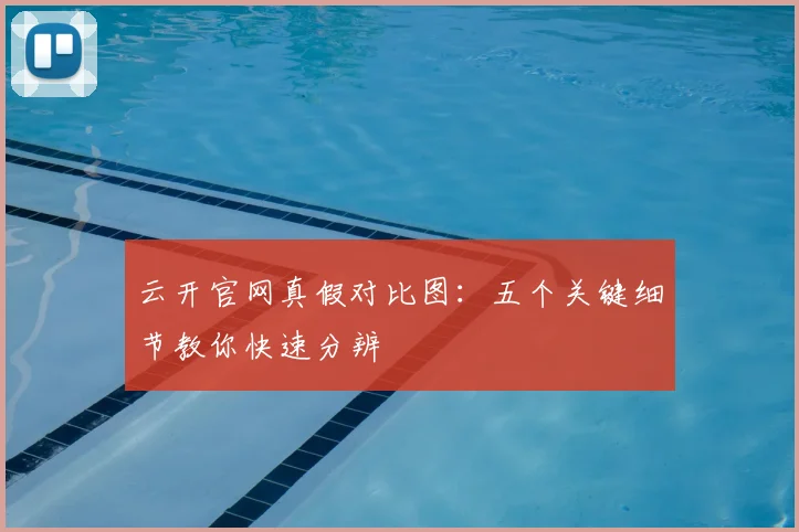 云开官网真假对比图：五个关键细节教你快速分辨