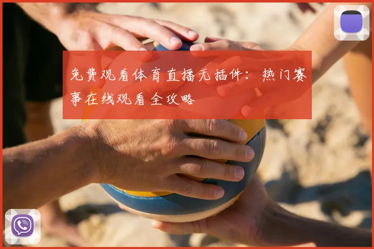 免费观看体育直播无插件：热门赛事在线观看全攻略