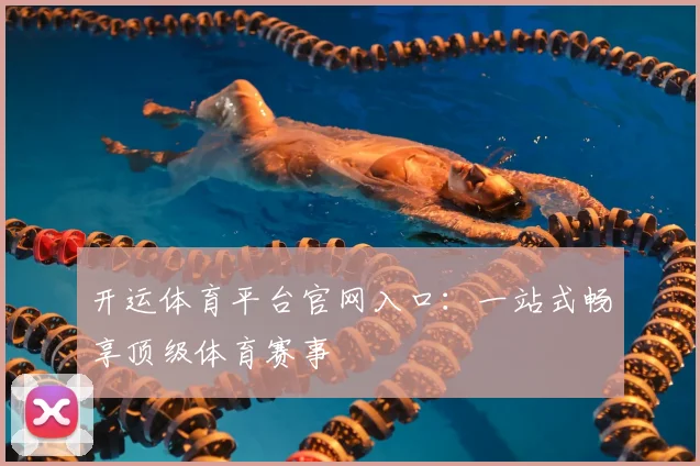 开运体育平台官网入口：一站式畅享顶级体育赛事
