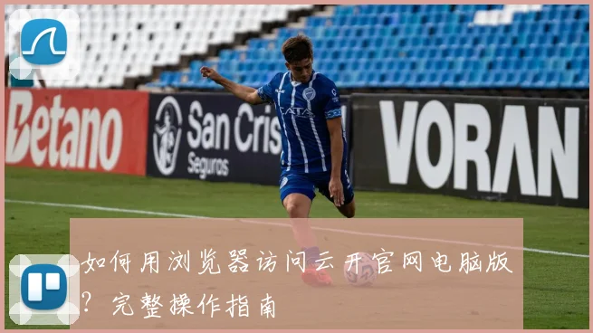 如何用浏览器访问云开官网电脑版？完整操作指南