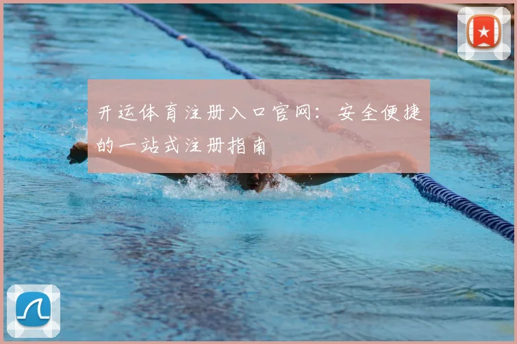 开运体育注册入口官网：安全便捷的一站式注册指南