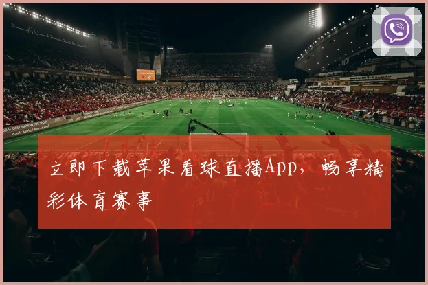 立即下载苹果看球直播App，畅享精彩体育赛事