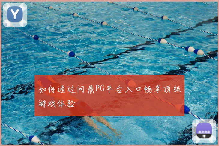 如何通过问鼎PG平台入口畅享顶级游戏体验
