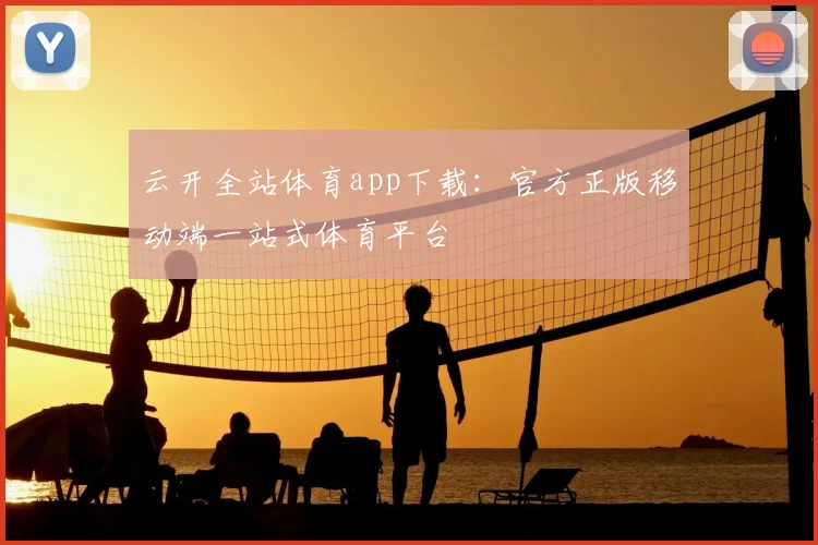 云开全站体育app下载:官方正版移动端一站式体育平台