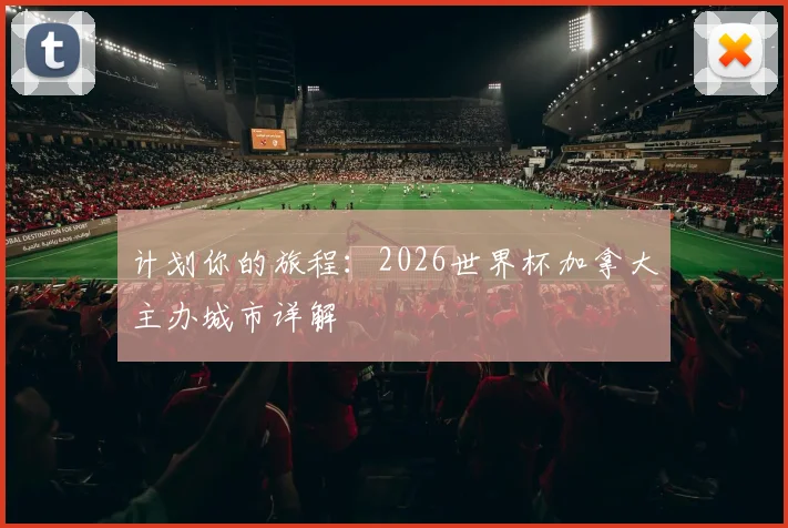 计划你的旅程：2026世界杯加拿大主办城市详解