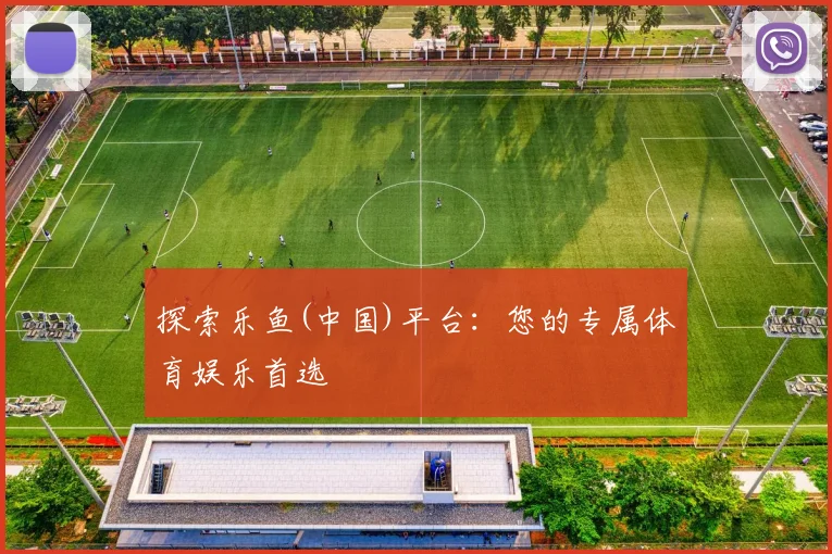 探索乐鱼(中国)平台：您的专属体育娱乐首选