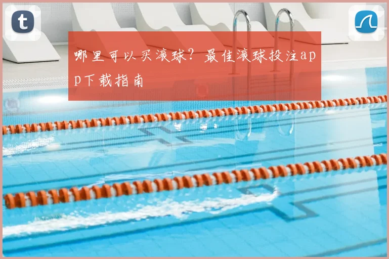 哪里可以买滚球？最佳滚球投注app下载指南
