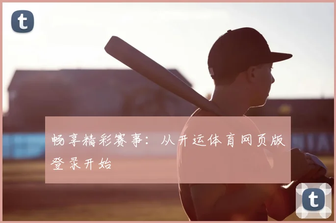 畅享精彩赛事:从开运体育网页版登录开始