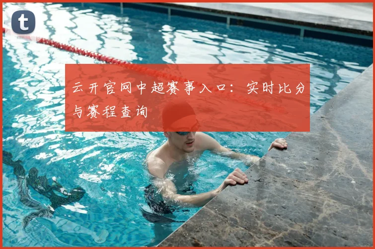 云开官网中超赛事入口：实时比分与赛程查询